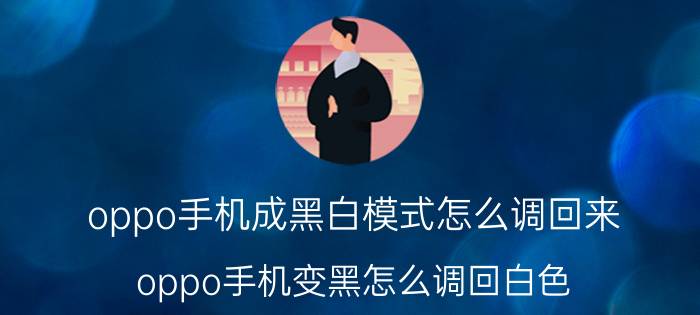 oppo手机成黑白模式怎么调回来 oppo手机变黑怎么调回白色？